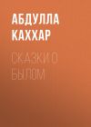 Книга СКАЗКИ О БЫЛОМ автора Абдулла Каххар