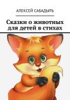 Книга Сказки о животных для детей в стихах автора Алексей Сабадырь