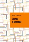 Книга Сказки о Колобке автора Игорь Семенов