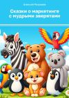 Книга Сказки о маркетинге с мудрыми зверятами автора Алексей Разуваев