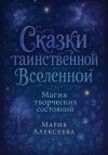 Книга Сказки таинственной Вселенной. Магия творческих состояний автора Мария Алексеева