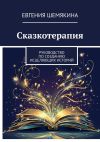 Книга Сказкотерапия. Руководство по созданию исцеляющих историй автора Евгения Шемякина