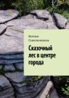 Книга Сказочный лес в центре города автора Ксения Синельникова