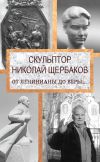 Книга Скульптор Николай Щербаков. От Ленинианы до веры… автора Елизавета Топалова