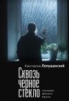 Книга Сквозь черное стекло автора Константин Лопушанский