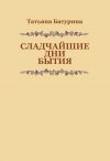Книга Сладчайшие дни бытия автора Татьяна Батурина
