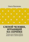 Книга Слепой человек, играющий на скрипке. Только настоящая любовь может быть самой верной автора Ольга Пахомова