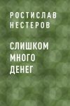 Книга Слишком много денег автора Ростислав Нестеров