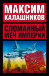 Книга Сломанный меч Империи автора Максим Калашников