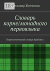 Книга Словарь корне/монадного первоязыка. Первоэтнический словарь брабанта автора Александр Житников