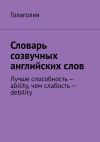 Книга Словарь созвучных английских слов. Лучше способность – ability, чем слабость – debility автора Голаголия Голаголия