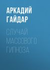 Книга Случай массового гипноза автора Аркадий Гайдар