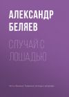 Книга Случай с лошадью автора Александр Беляев