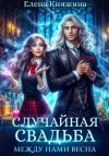 Книга Случайная свадьба. Между нами весна автора Елена Княжина