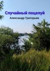 Книга Случайный поцелуй автора Александр Григорьев