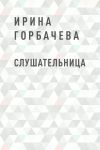 Книга Слушательница автора Ирина Горбачева