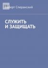 Книга Служить и защищать автора Роберт Сперанский