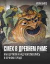 Книга Смех в Древнем Риме. Как шутили и над чем смеялись в Вечном городе автора Мэри Бирд