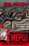 Книга СМЕРШ. Битвы под грифом секретно автора Александр Север