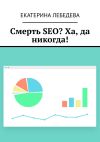 Книга Смерть SEO? Ха, да никогда! автора Екатерина Лебедева