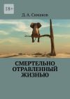 Книга Смертельно отравленный жизнью автора Д.А. Симаков