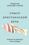 Книга Смысл христианской веры. Ответы на вопросы ума и сердца автора Александр Гумеров