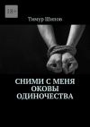 Книга Сними с меня оковы одиночества автора Тимур Шипов