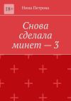 Книга Снова сделала минет – 3 автора Нина Петрова