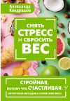 Книга Снять стресс и сбросить вес. Стройная, потому что счастливая: авторская методика снижения веса автора Александр Кондрашов