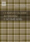 Книга Собиратель книг, женщины и Белый Конь. Библиотека журнала «Вторник» автора Олег Лебедев