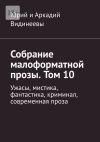 Книга Собрание малоформатной прозы. Том 10. Ужасы, мистика, фантастика, криминал, современная проза автора Юрий и Аркадий Видинеевы