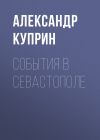 Книга События в Севастополе автора Александр Куприн