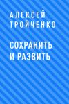 Книга Сохранить и развить автора Алексей Тройченко