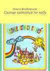 Книга Солнце катится по небу. Стихи для детей автора Ольга Якубовская