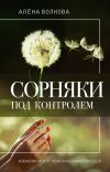 Книга Сорняки под контролем. Избавляемся от нежелательных соседей автора Алёна Волкова