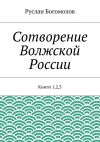 Книга Сотворение Волжской России. Книги 1,2,3 автора Руслан Богомолов