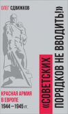 Книга Советских порядков не вводить. Красная Армия в Европе 1941 – 1945 гг. автора Олег Сдвижков