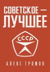 Книга Советское – Лучшее! автора Алекс Громов