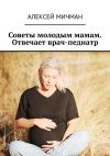 Книга Советы молодым мамам. Отвечает врач-педиатр автора Алексей Мичман