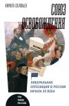 Книга Союз освобождения. Либеральная оппозиция в России начала ХХ века автора Кирилл Соловьев