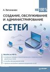 Книга Создание, обслуживание и администрирование сетей на 100% автора Александр Ватаманюк