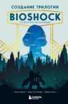 Книга Создание трилогии BioShock. От Восторга до Колумбии автора Николя Курсье