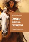 Книга Создание женского государства. Интересная и привлекательная утопия автора Виктория Арден