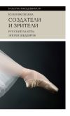 Книга Создатели и зрители. Русские балеты эпохи шедевров автора Юлия Яковлева
