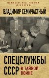 Книга Спецслужбы СССР в тайной войне автора Владимир Семичастный