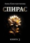 Книга Спирас. Книга 3 автора Анна Константинова