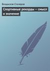 Книга Спортивные рекорды – смысл и значение автора Владислав Столяров