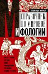 Книга Справочник по мировой мифологии. Боги и герои Греции, Рима, Скандинавии, Германии, Индии и Египта автора Александр Мюррей