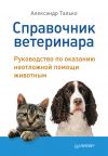 Книга Справочник ветеринара. Руководство по оказанию неотложной помощи животным автора Александр Талько
