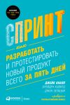 Книга Спринт: Как разработать и протестировать новый продукт всего за пять дней автора Джейк Кнапп